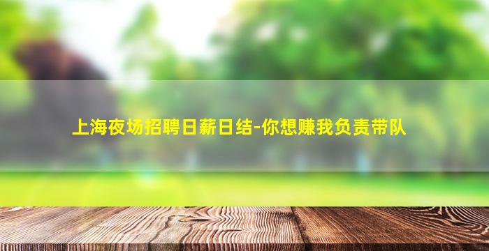 上海夜场招聘日薪日结-你想赚我负责带队
